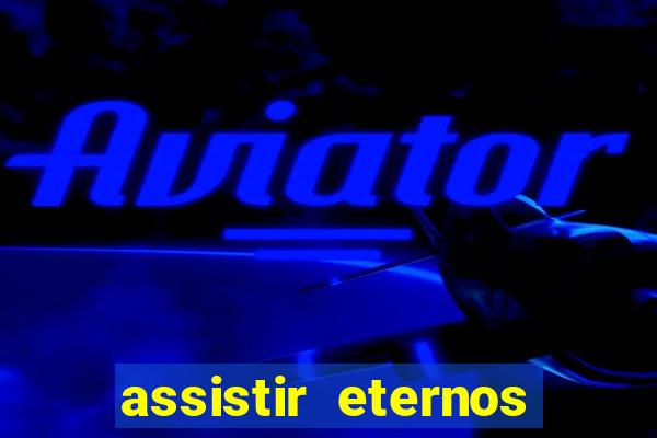 assistir eternos completo dublado